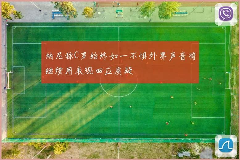 纳尼称C罗始终如一不惧外界声音将继续用表现回应质疑