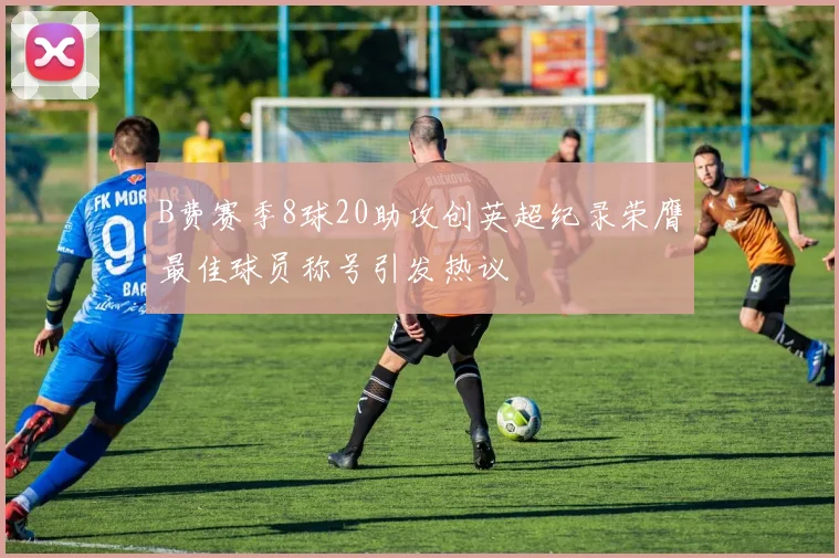 B费赛季8球20助攻创英超纪录荣膺最佳球员称号引发热议