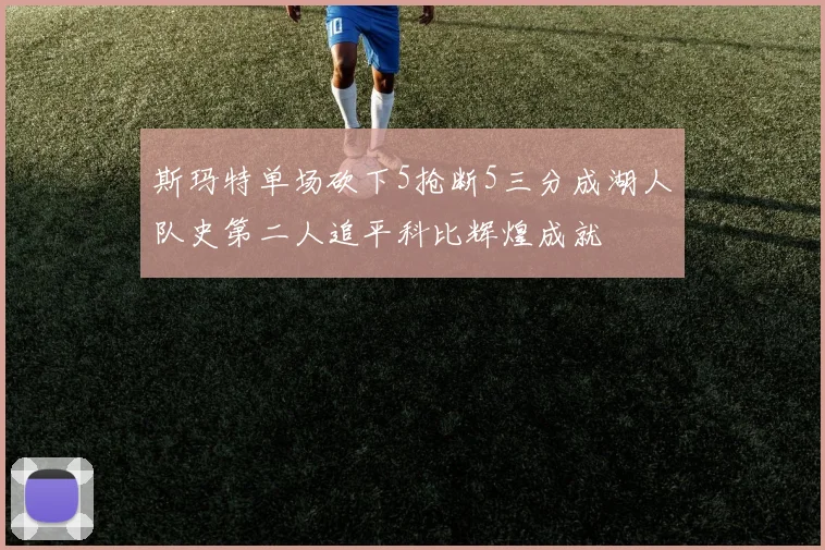 斯玛特单场砍下5抢断5三分成湖人队史第二人追平科比辉煌成就