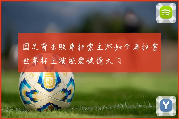 国足曾击败库拉索主帅如今库拉索世界杯上演逆袭破德大门