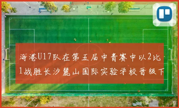 海港U17队在第五届中青赛中以2比1战胜长沙麓山国际实验学校晋级下一轮