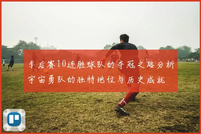 季后赛10连胜球队的夺冠之路分析宇宙勇队的独特地位与历史成就