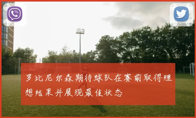罗比尼尔森期待球队在赛前取得理想结果并展现最佳状态