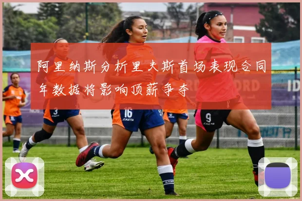 阿里纳斯分析里夫斯首场表现合同年数据将影响顶薪争夺