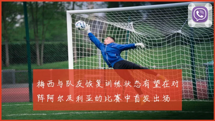 梅西与队友恢复训练状态有望在对阵阿尔及利亚的比赛中首发出场