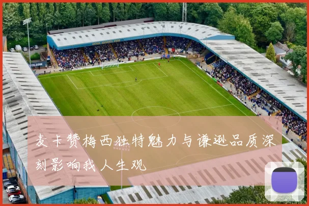 麦卡赞梅西独特魅力与谦逊品质深刻影响我人生观