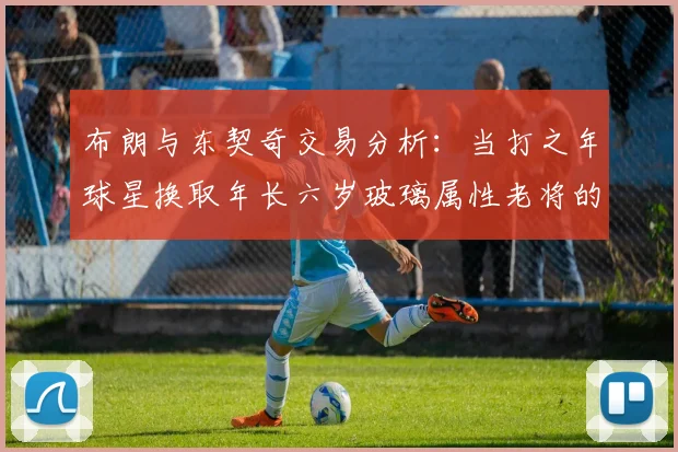 布朗与东契奇交易分析：当打之年球星换取年长六岁玻璃属性老将的利弊探讨