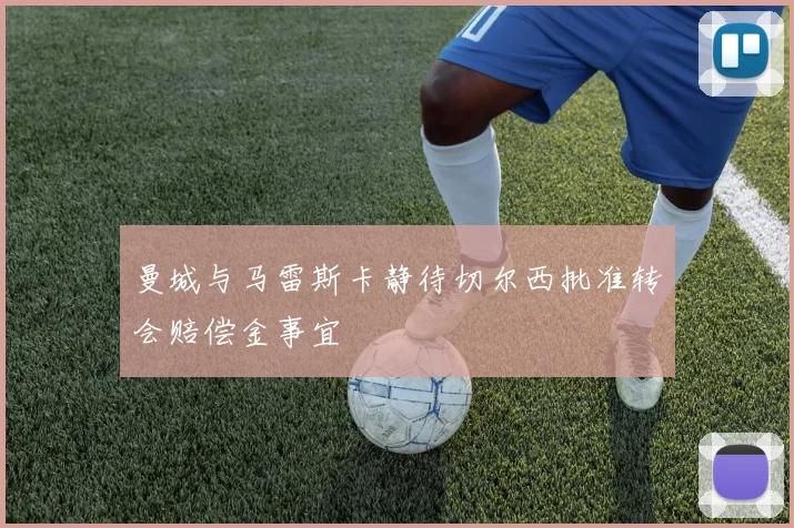 曼城与马雷斯卡静待切尔西批准转会赔偿金事宜